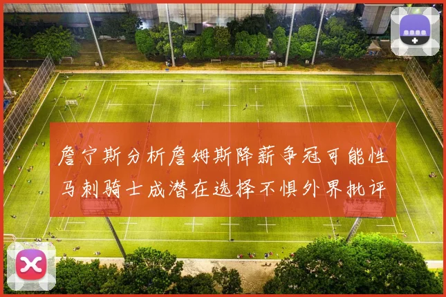 詹宁斯分析詹姆斯降薪争冠可能性马刺骑士成潜在选择不惧外界批评