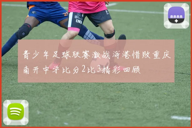 青少年足球联赛激战海港惜败重庆南开中学比分2比3精彩回顾