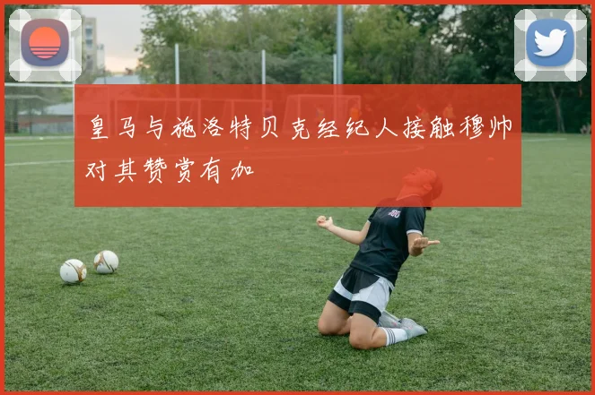皇马与施洛特贝克经纪人接触穆帅对其赞赏有加