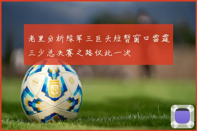 老里分析绿军三巨头短暂窗口雷霆三少总决赛之路仅此一次