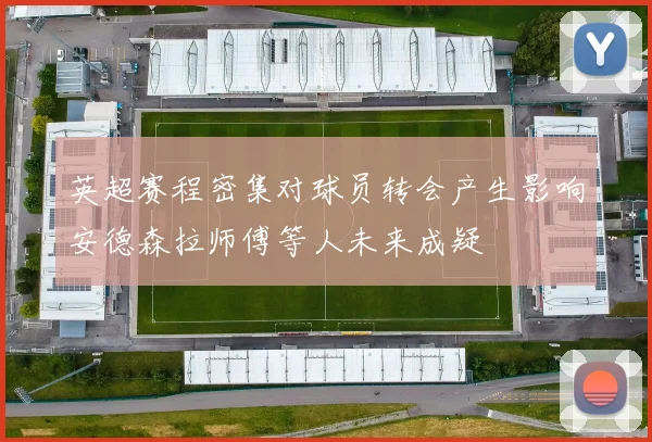 英超赛程密集对球员转会产生影响安德森拉师傅等人未来成疑