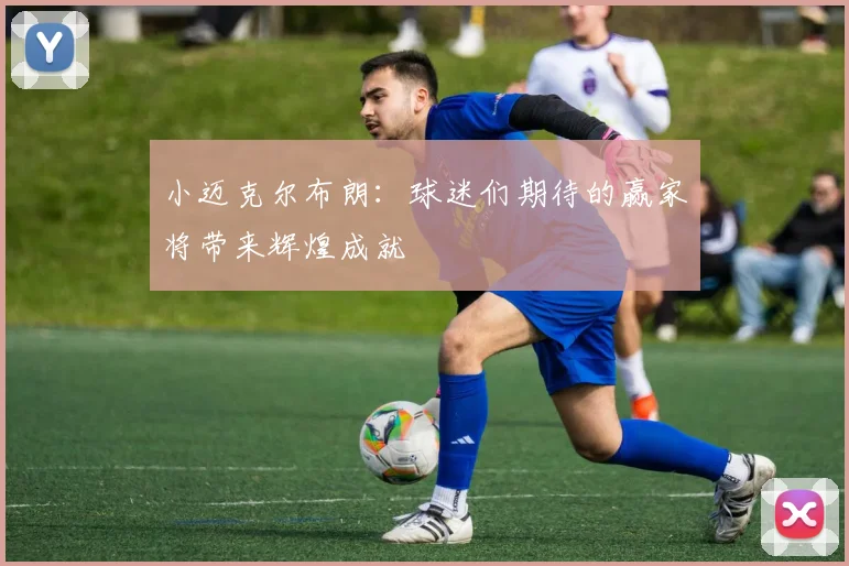 小迈克尔布朗：球迷们期待的赢家将带来辉煌成就