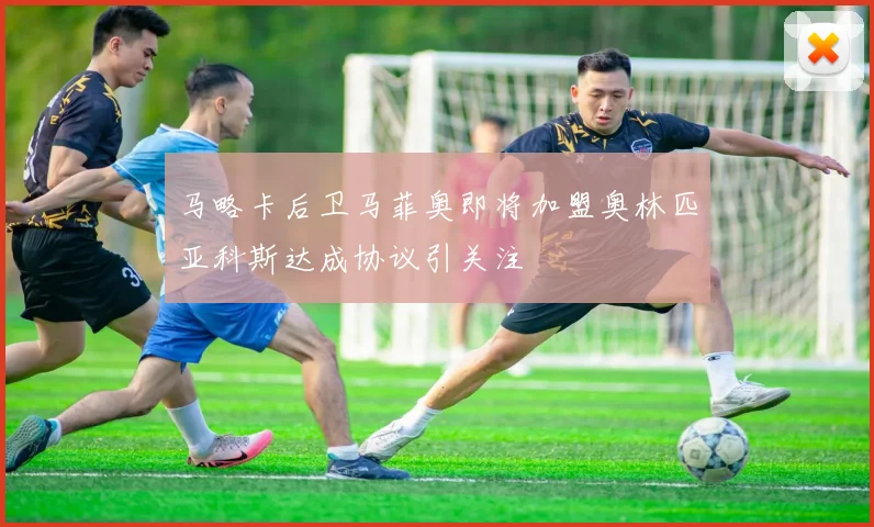 马略卡后卫马菲奥即将加盟奥林匹亚科斯达成协议引关注