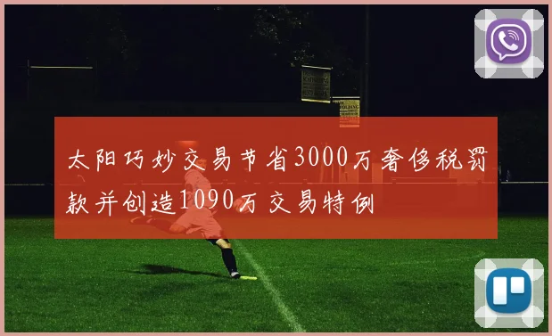 太阳巧妙交易节省3000万奢侈税罚款并创造1090万交易特例